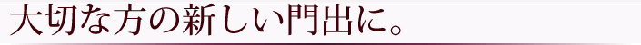 大切な方の新しい門出に